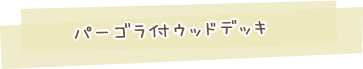 パーゴラ付ウッドデッキ