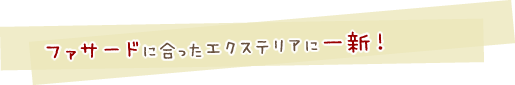 ファサードに合ったエクステリアに一新！